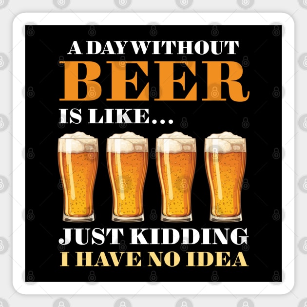 A Day Without Beer Is Like Just Kidding I Have No Idea Magnet by PaulJus